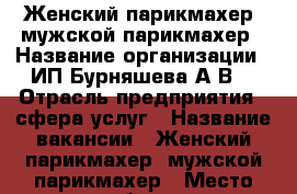 Женский парикмахер, мужской парикмахер › Название организации ­ ИП Бурняшева А.В. › Отрасль предприятия ­ сфера услуг › Название вакансии ­ Женский парикмахер, мужской парикмахер › Место работы ­ Коммунистический, 33 - Ростовская обл., Ростов-на-Дону г. Работа » Вакансии   . Ростовская обл.,Ростов-на-Дону г.